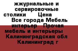жжурнальные и  сервировочные  столики300 › Цена ­ 300-1300 - Все города Мебель, интерьер » Прочая мебель и интерьеры   . Калининградская обл.,Калининград г.